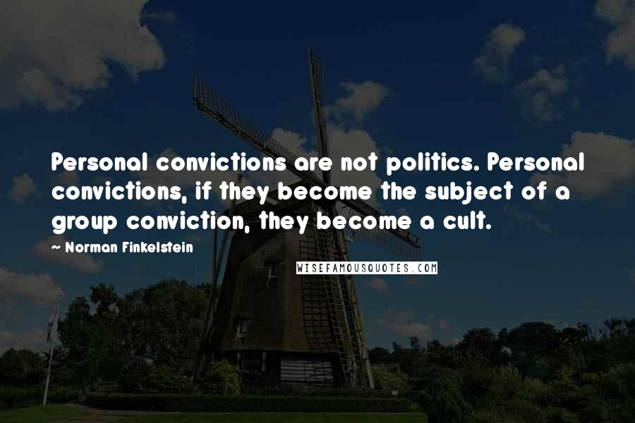 Norman Finkelstein Quotes: Personal convictions are not politics. Personal convictions, if they become the subject of a group conviction, they become a cult.