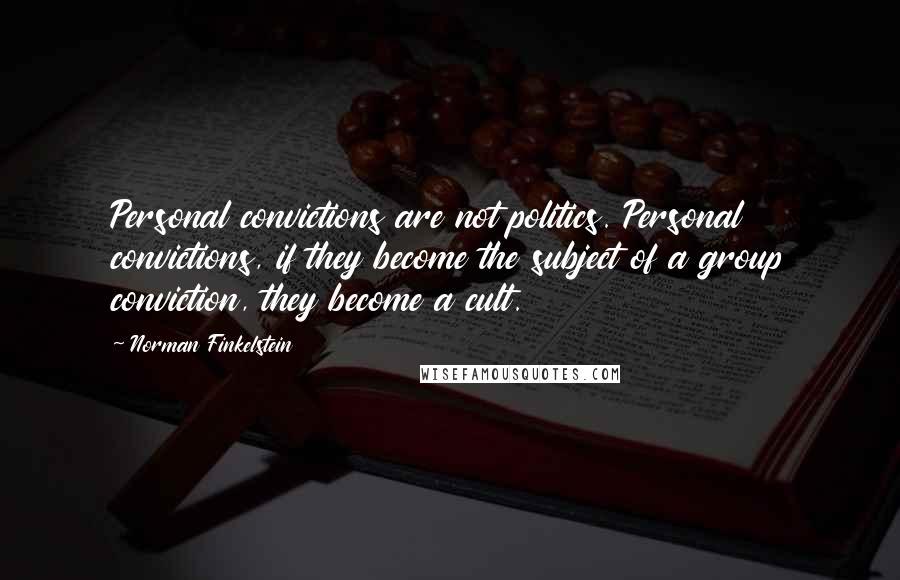 Norman Finkelstein Quotes: Personal convictions are not politics. Personal convictions, if they become the subject of a group conviction, they become a cult.