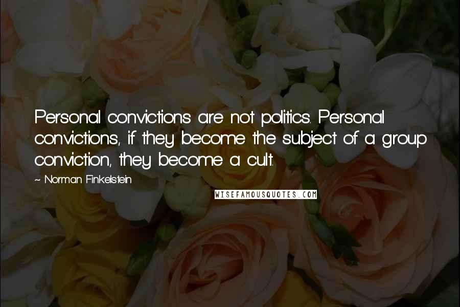 Norman Finkelstein Quotes: Personal convictions are not politics. Personal convictions, if they become the subject of a group conviction, they become a cult.