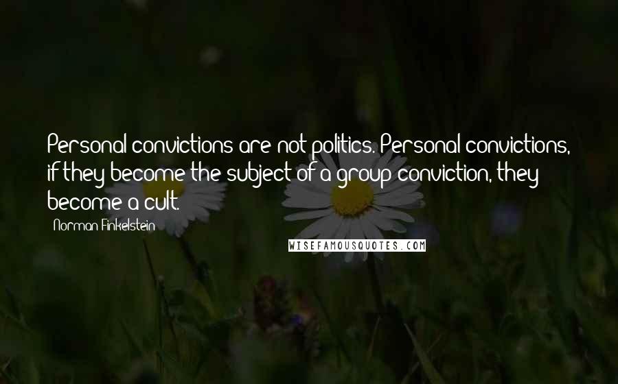 Norman Finkelstein Quotes: Personal convictions are not politics. Personal convictions, if they become the subject of a group conviction, they become a cult.