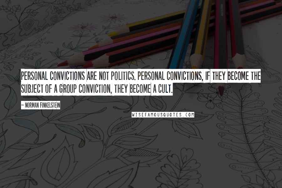 Norman Finkelstein Quotes: Personal convictions are not politics. Personal convictions, if they become the subject of a group conviction, they become a cult.