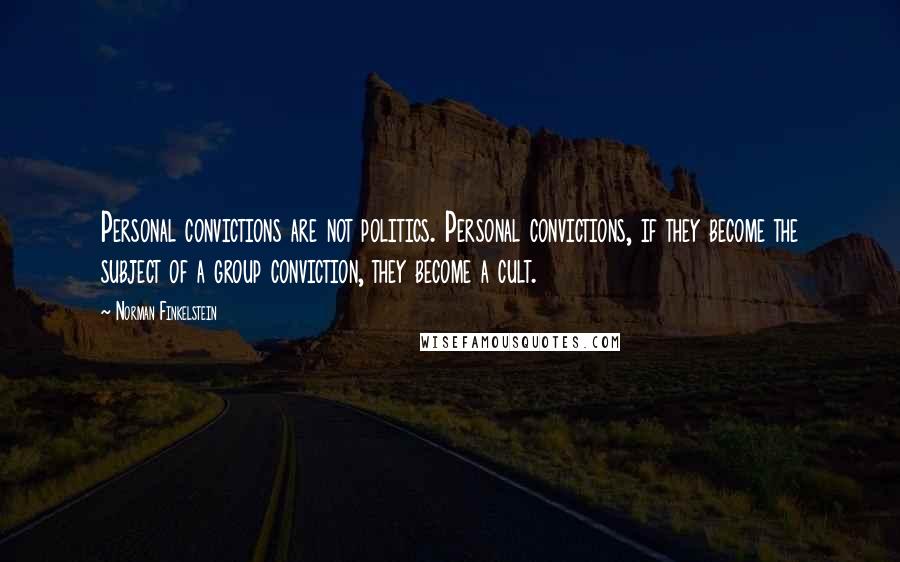 Norman Finkelstein Quotes: Personal convictions are not politics. Personal convictions, if they become the subject of a group conviction, they become a cult.