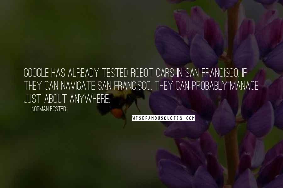 Norman Foster Quotes: Google has already tested robot cars in San Francisco. If they can navigate San Francisco, they can probably manage just about anywhere.