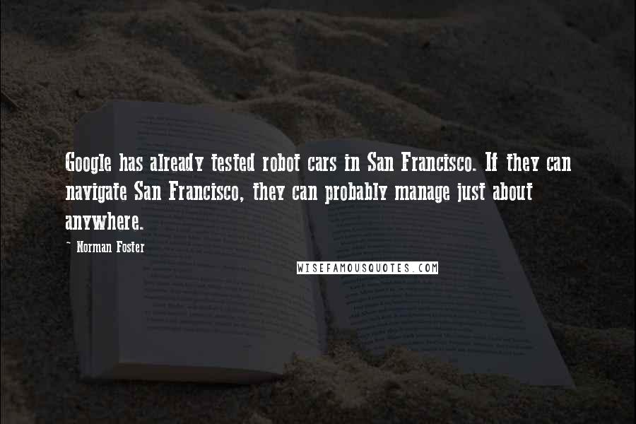 Norman Foster Quotes: Google has already tested robot cars in San Francisco. If they can navigate San Francisco, they can probably manage just about anywhere.