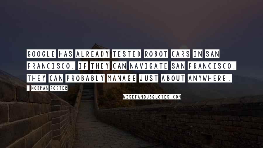 Norman Foster Quotes: Google has already tested robot cars in San Francisco. If they can navigate San Francisco, they can probably manage just about anywhere.