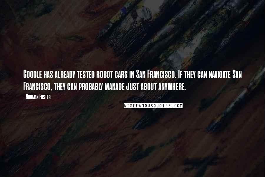 Norman Foster Quotes: Google has already tested robot cars in San Francisco. If they can navigate San Francisco, they can probably manage just about anywhere.