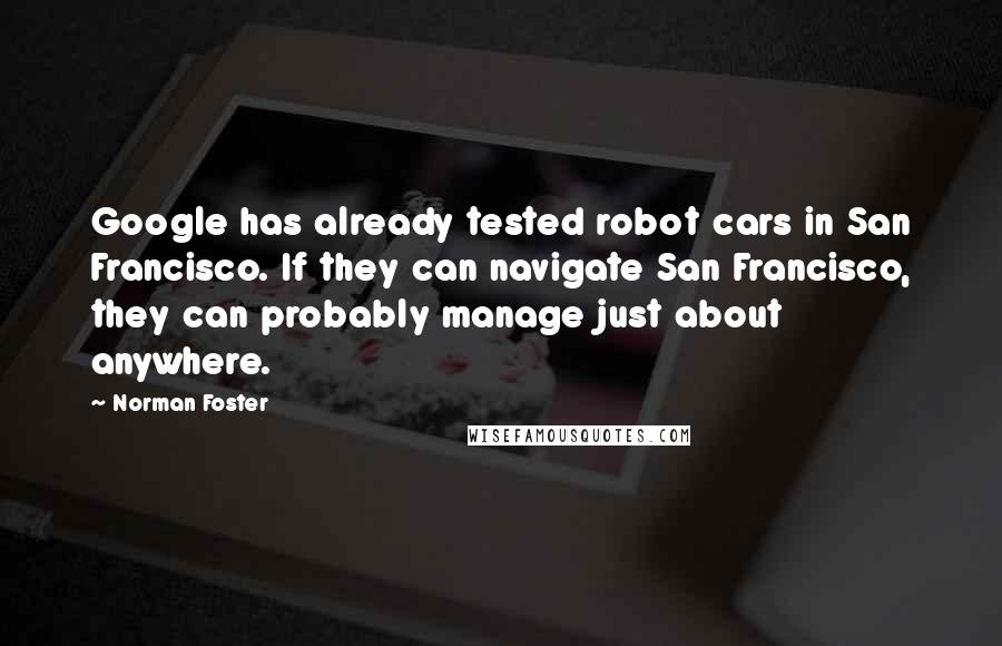 Norman Foster Quotes: Google has already tested robot cars in San Francisco. If they can navigate San Francisco, they can probably manage just about anywhere.