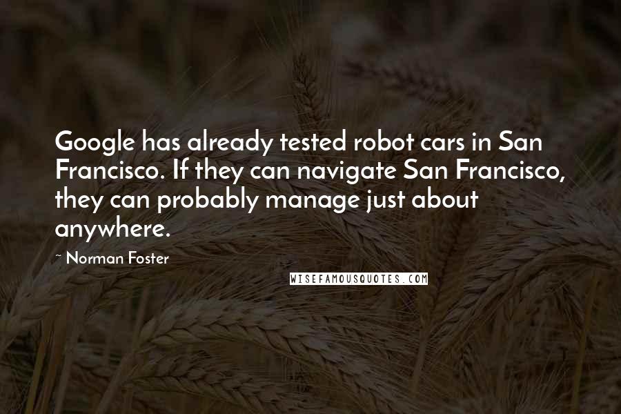 Norman Foster Quotes: Google has already tested robot cars in San Francisco. If they can navigate San Francisco, they can probably manage just about anywhere.