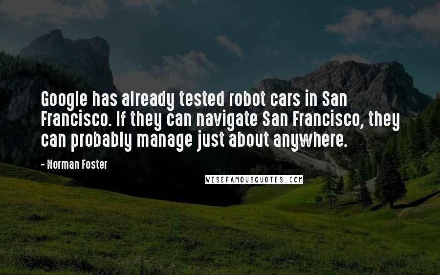 Norman Foster Quotes: Google has already tested robot cars in San Francisco. If they can navigate San Francisco, they can probably manage just about anywhere.