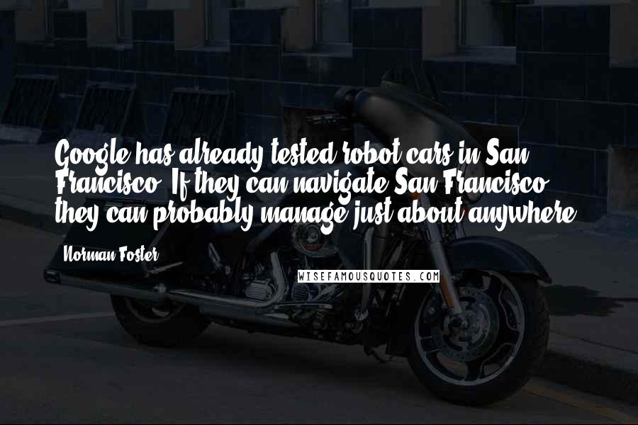 Norman Foster Quotes: Google has already tested robot cars in San Francisco. If they can navigate San Francisco, they can probably manage just about anywhere.