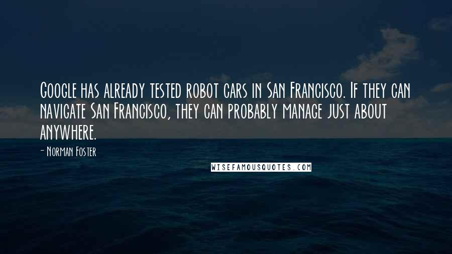 Norman Foster Quotes: Google has already tested robot cars in San Francisco. If they can navigate San Francisco, they can probably manage just about anywhere.