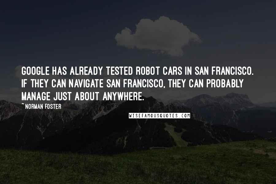 Norman Foster Quotes: Google has already tested robot cars in San Francisco. If they can navigate San Francisco, they can probably manage just about anywhere.