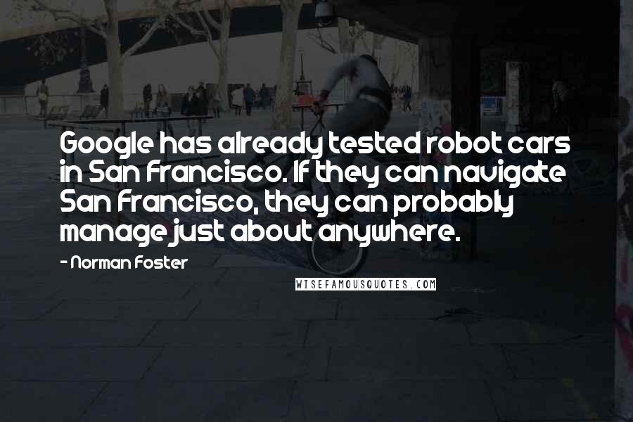 Norman Foster Quotes: Google has already tested robot cars in San Francisco. If they can navigate San Francisco, they can probably manage just about anywhere.