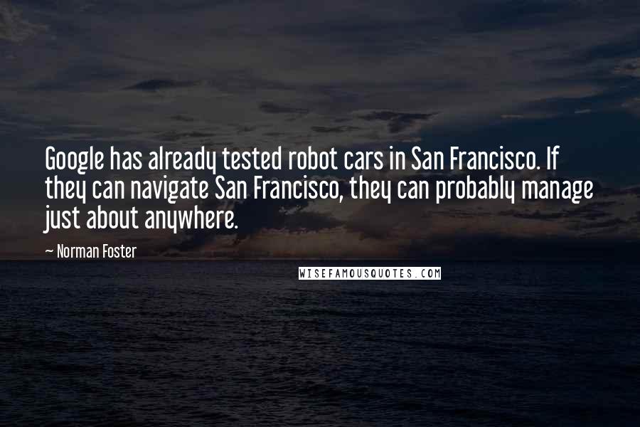 Norman Foster Quotes: Google has already tested robot cars in San Francisco. If they can navigate San Francisco, they can probably manage just about anywhere.