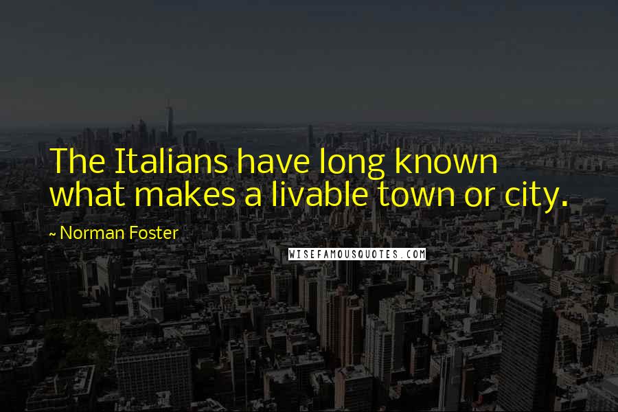 Norman Foster Quotes: The Italians have long known what makes a livable town or city.