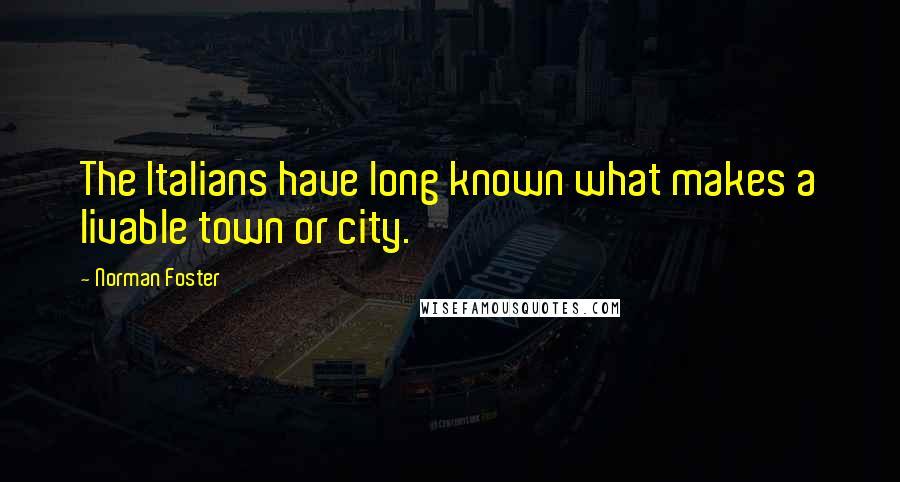 Norman Foster Quotes: The Italians have long known what makes a livable town or city.
