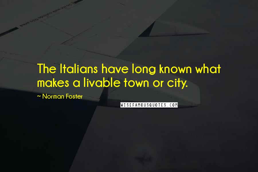 Norman Foster Quotes: The Italians have long known what makes a livable town or city.