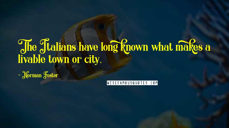 Norman Foster Quotes: The Italians have long known what makes a livable town or city.