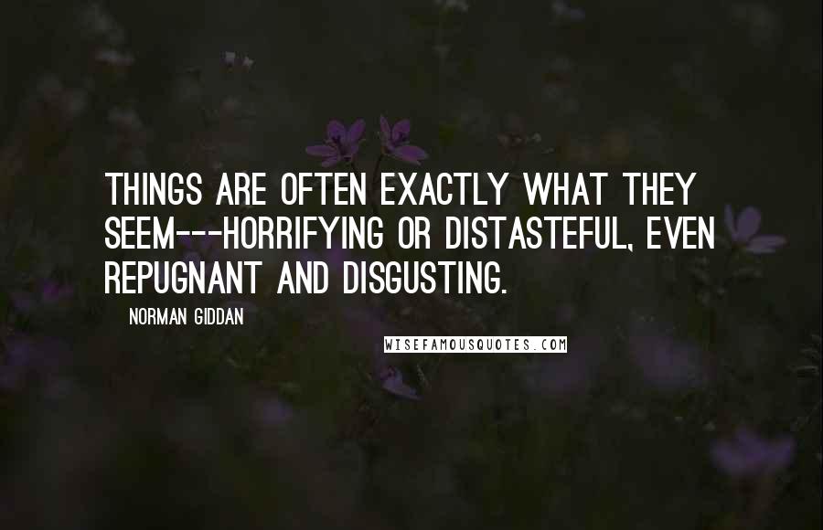 Norman Giddan Quotes: Things are often exactly what they seem---horrifying or distasteful, even repugnant and disgusting.