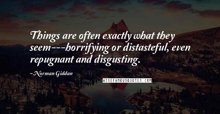 Norman Giddan Quotes: Things are often exactly what they seem---horrifying or distasteful, even repugnant and disgusting.