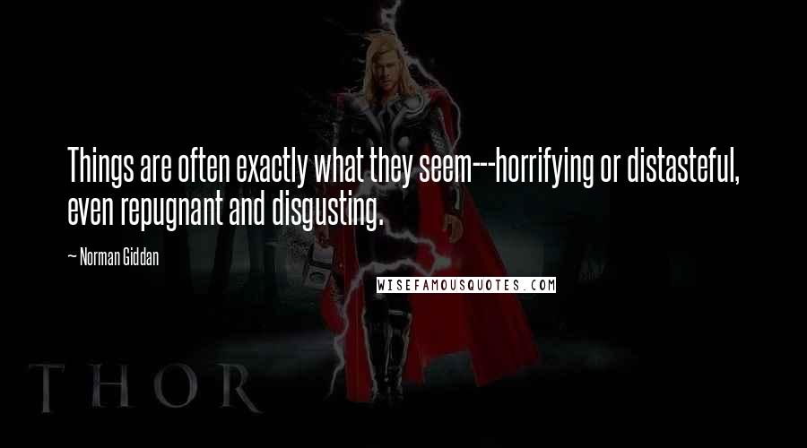 Norman Giddan Quotes: Things are often exactly what they seem---horrifying or distasteful, even repugnant and disgusting.