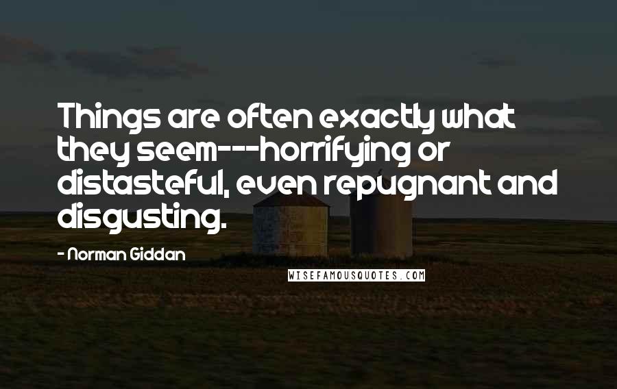 Norman Giddan Quotes: Things are often exactly what they seem---horrifying or distasteful, even repugnant and disgusting.