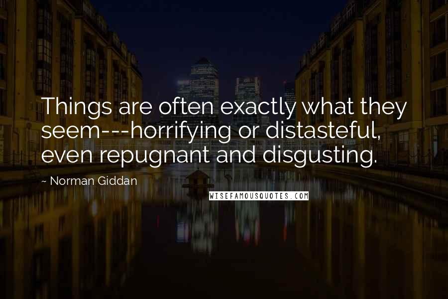 Norman Giddan Quotes: Things are often exactly what they seem---horrifying or distasteful, even repugnant and disgusting.