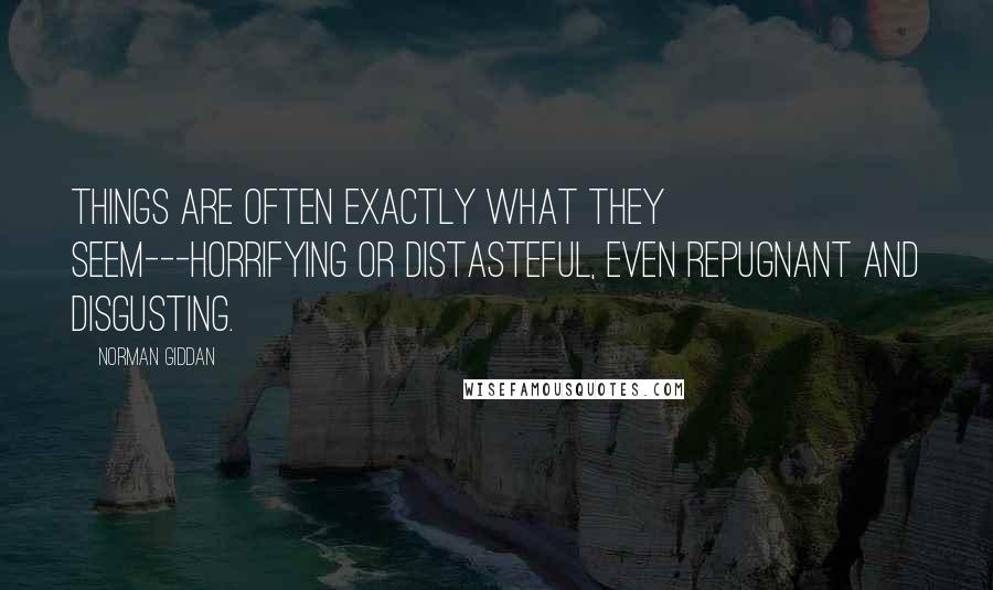 Norman Giddan Quotes: Things are often exactly what they seem---horrifying or distasteful, even repugnant and disgusting.