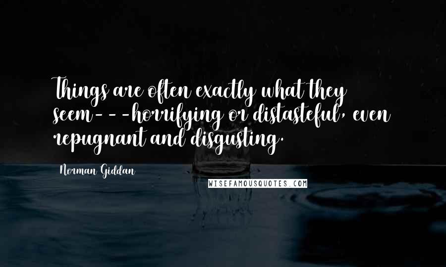 Norman Giddan Quotes: Things are often exactly what they seem---horrifying or distasteful, even repugnant and disgusting.