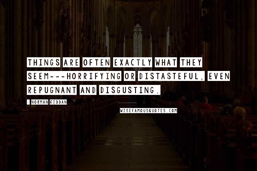 Norman Giddan Quotes: Things are often exactly what they seem---horrifying or distasteful, even repugnant and disgusting.