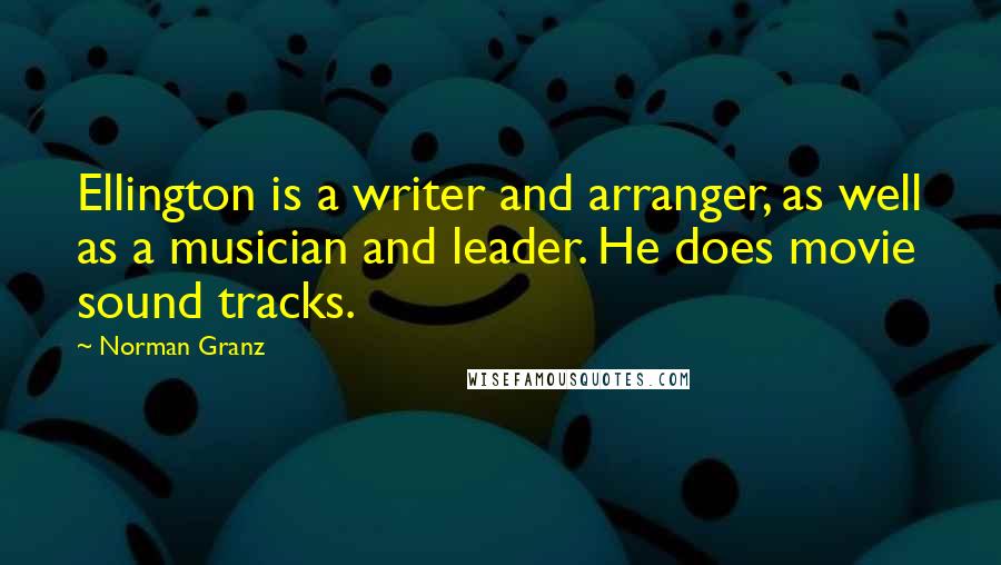 Norman Granz Quotes: Ellington is a writer and arranger, as well as a musician and leader. He does movie sound tracks.