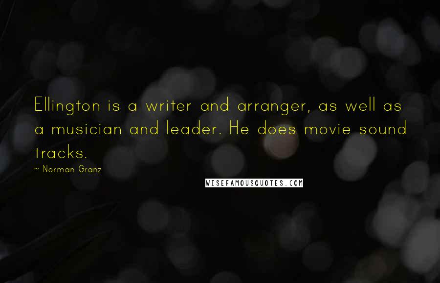 Norman Granz Quotes: Ellington is a writer and arranger, as well as a musician and leader. He does movie sound tracks.