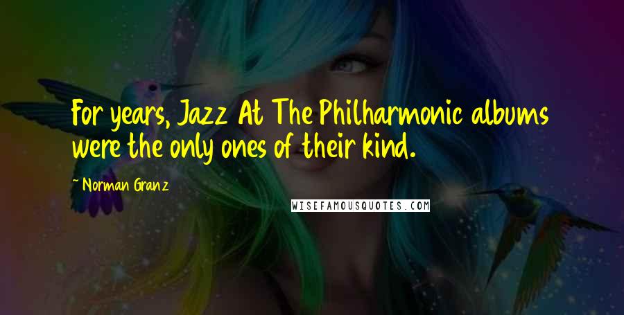 Norman Granz Quotes: For years, Jazz At The Philharmonic albums were the only ones of their kind.