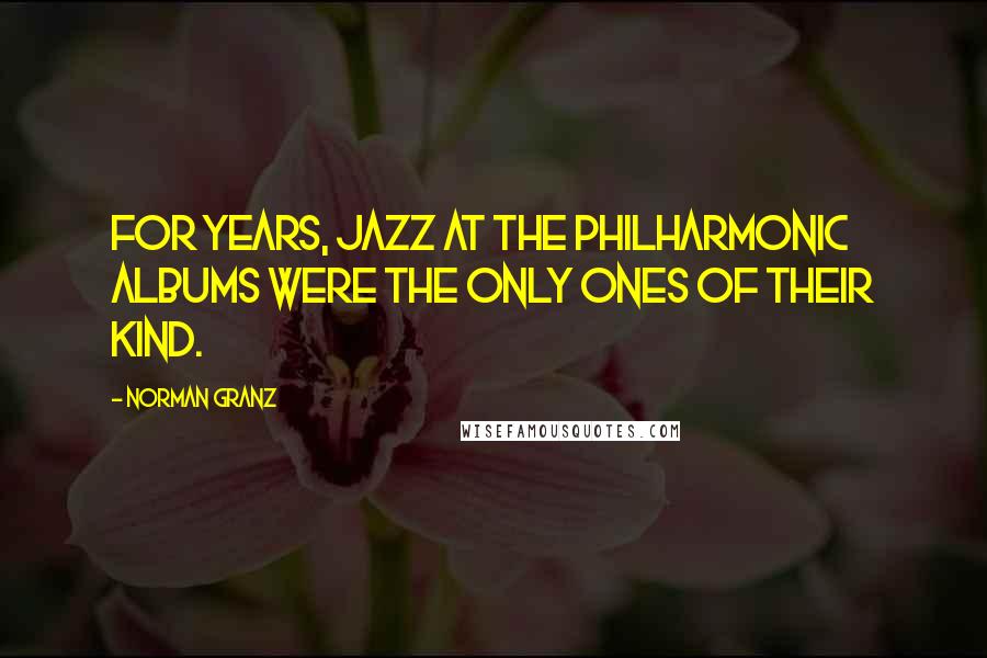 Norman Granz Quotes: For years, Jazz At The Philharmonic albums were the only ones of their kind.