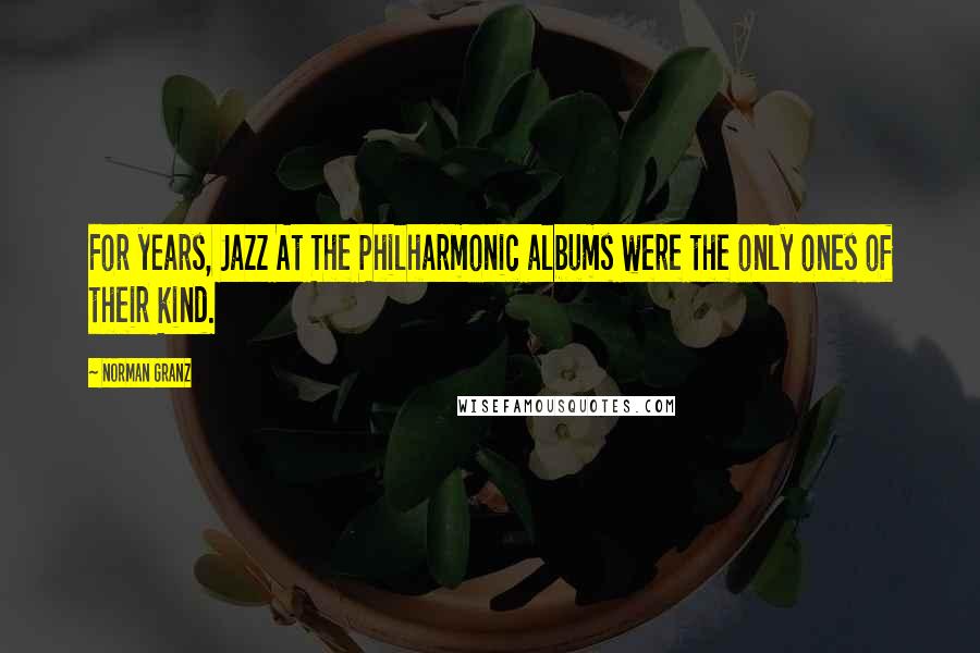 Norman Granz Quotes: For years, Jazz At The Philharmonic albums were the only ones of their kind.