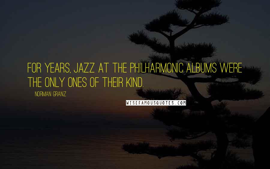 Norman Granz Quotes: For years, Jazz At The Philharmonic albums were the only ones of their kind.