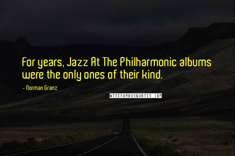Norman Granz Quotes: For years, Jazz At The Philharmonic albums were the only ones of their kind.