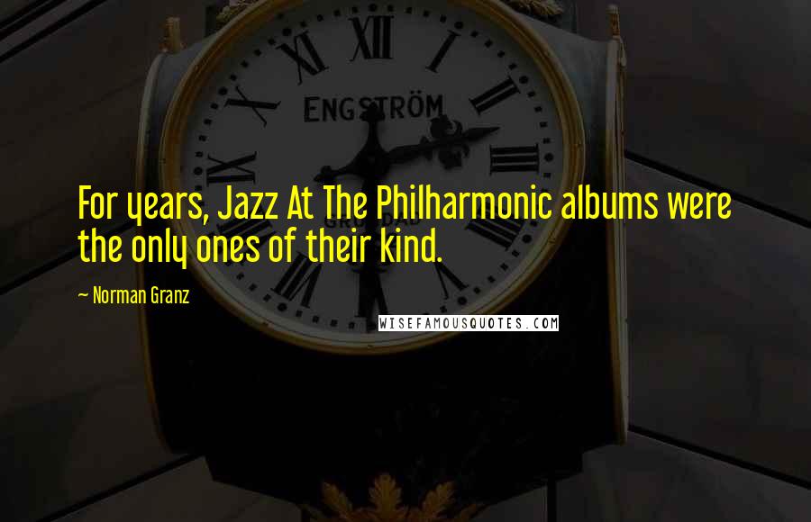 Norman Granz Quotes: For years, Jazz At The Philharmonic albums were the only ones of their kind.