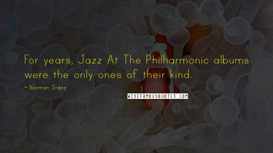 Norman Granz Quotes: For years, Jazz At The Philharmonic albums were the only ones of their kind.
