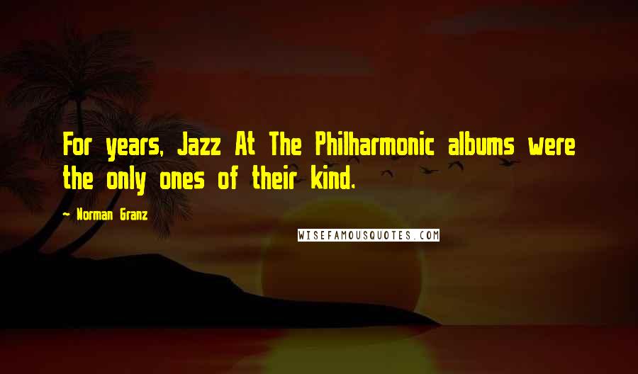 Norman Granz Quotes: For years, Jazz At The Philharmonic albums were the only ones of their kind.