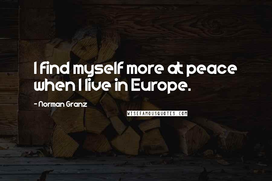 Norman Granz Quotes: I find myself more at peace when I live in Europe.