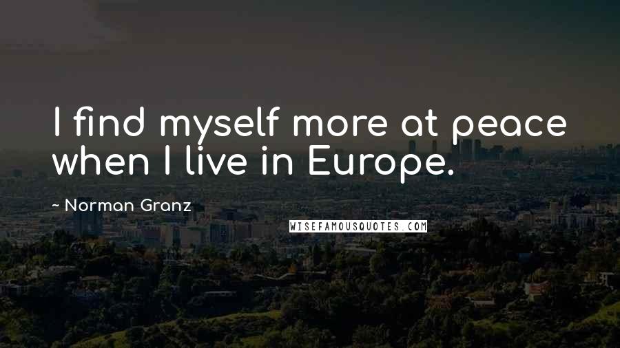 Norman Granz Quotes: I find myself more at peace when I live in Europe.