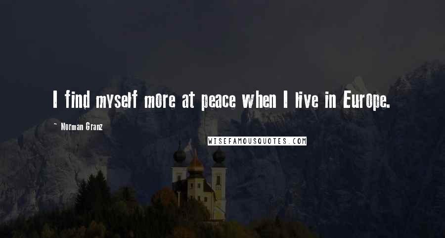 Norman Granz Quotes: I find myself more at peace when I live in Europe.