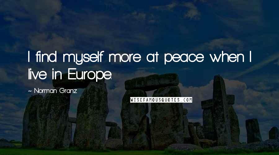 Norman Granz Quotes: I find myself more at peace when I live in Europe.