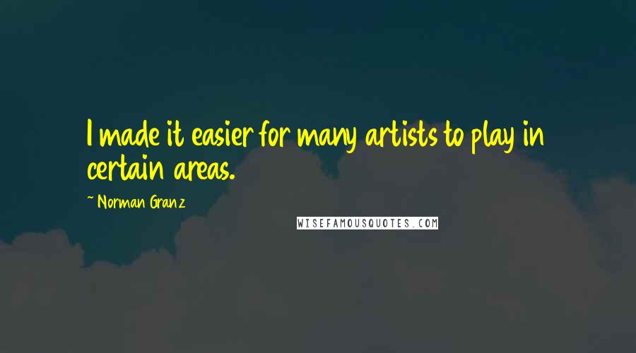 Norman Granz Quotes: I made it easier for many artists to play in certain areas.