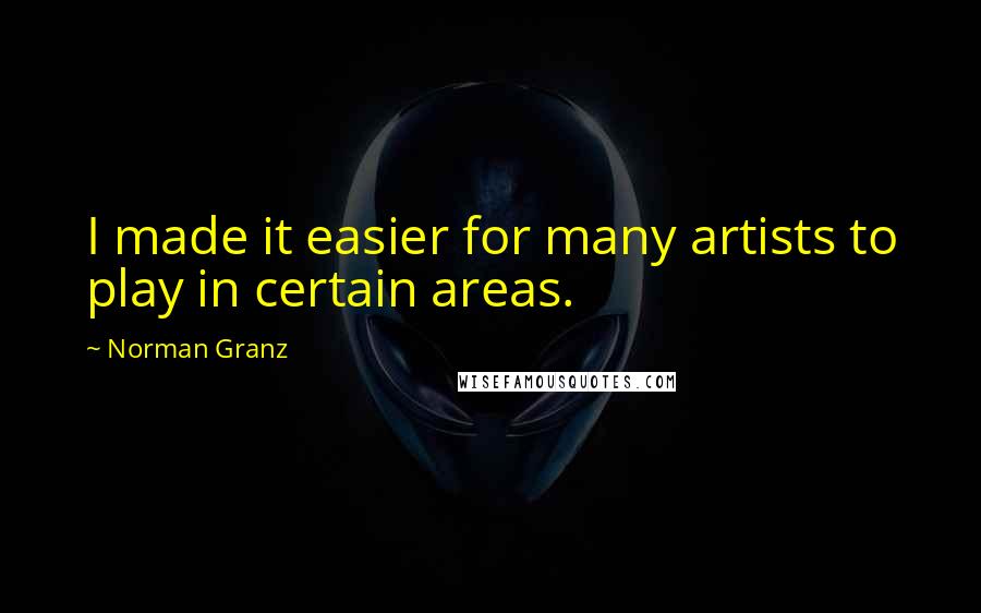 Norman Granz Quotes: I made it easier for many artists to play in certain areas.