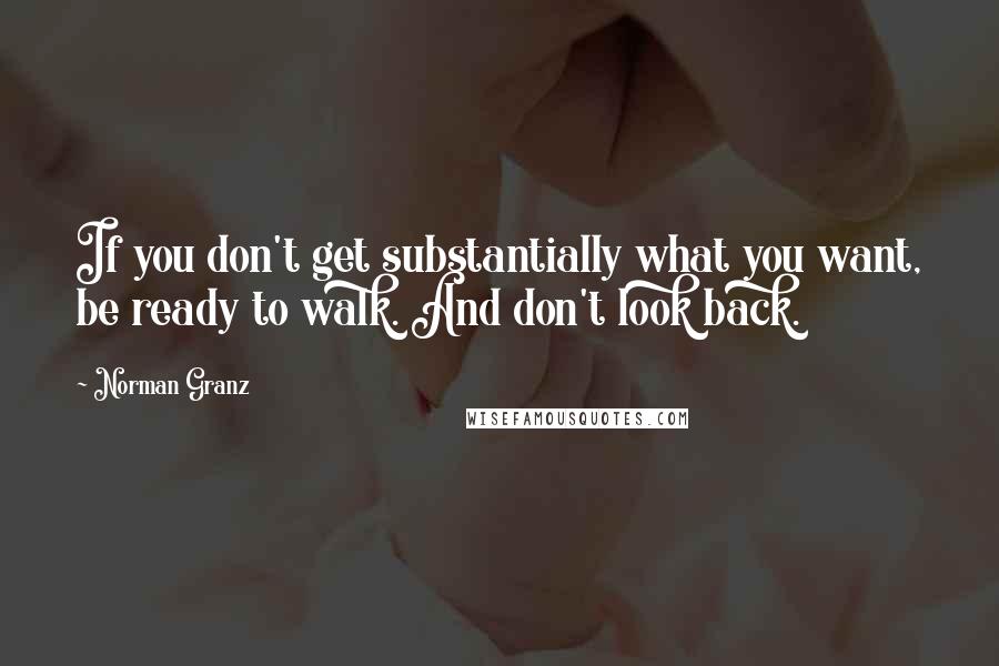 Norman Granz Quotes: If you don't get substantially what you want, be ready to walk. And don't look back.