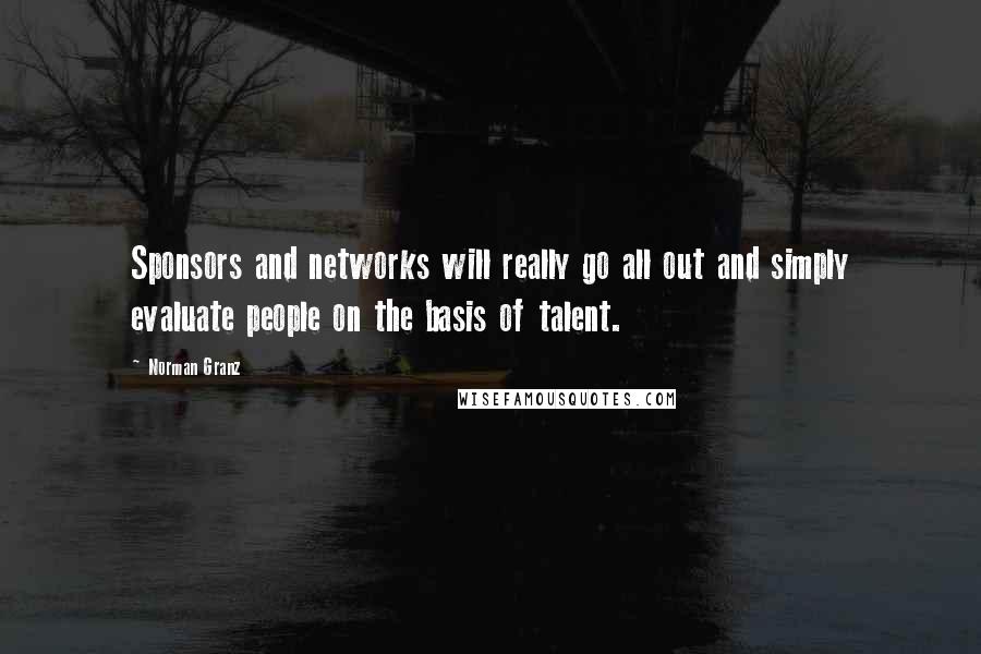 Norman Granz Quotes: Sponsors and networks will really go all out and simply evaluate people on the basis of talent.