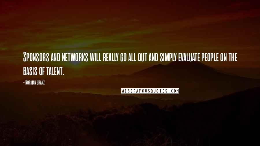 Norman Granz Quotes: Sponsors and networks will really go all out and simply evaluate people on the basis of talent.