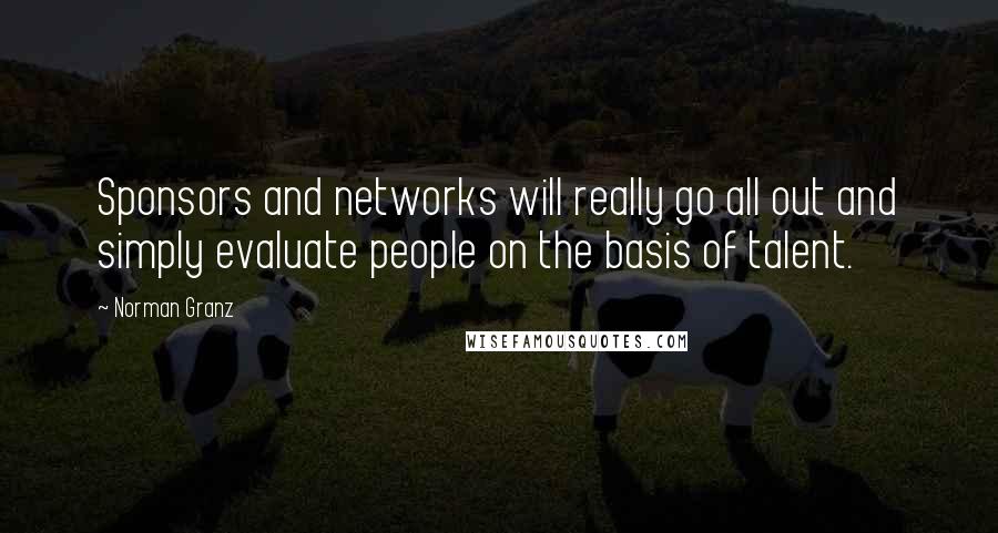 Norman Granz Quotes: Sponsors and networks will really go all out and simply evaluate people on the basis of talent.